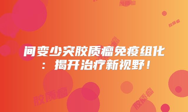间变少突胶质瘤免疫组化：揭开治疗新视野！