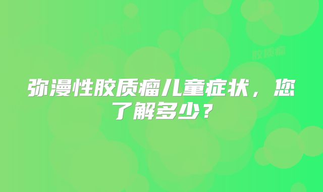弥漫性胶质瘤儿童症状，您了解多少？