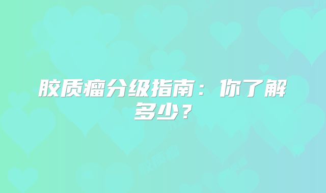 胶质瘤分级指南：你了解多少？