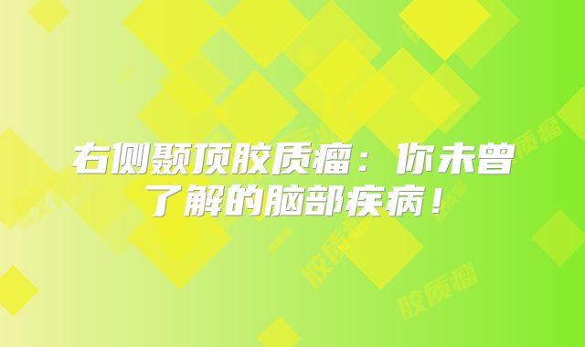 右侧颞顶胶质瘤：你未曾了解的脑部疾病！