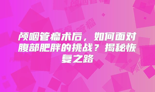 颅咽管瘤术后，如何面对腹部肥胖的挑战？揭秘恢复之路