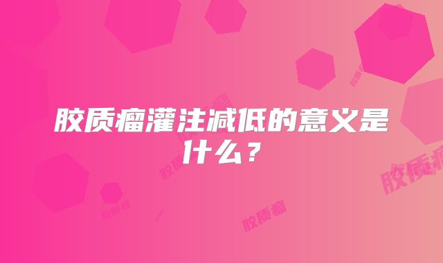 胶质瘤灌注减低的意义是什么？