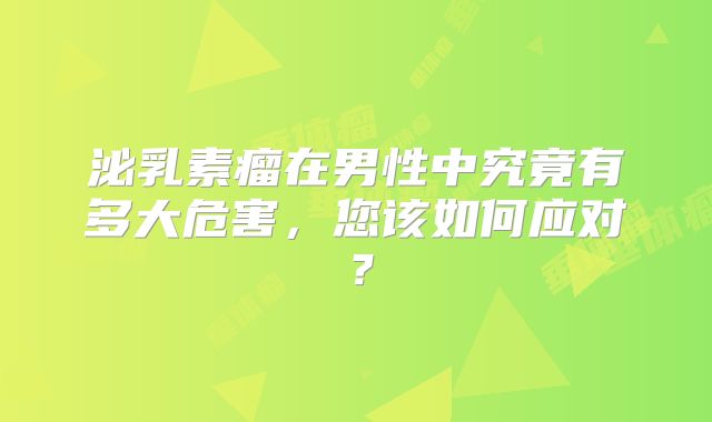泌乳素瘤在男性中究竟有多大危害，您该如何应对？