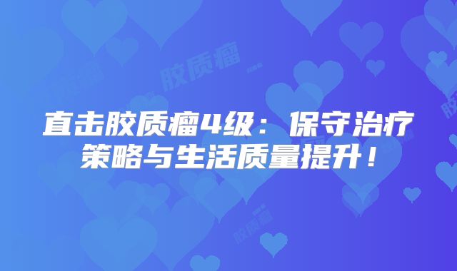 直击胶质瘤4级：保守治疗策略与生活质量提升！