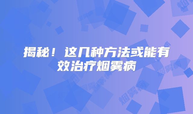 揭秘！这几种方法或能有效治疗烟雾病