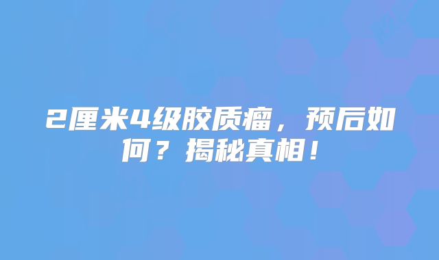 2厘米4级胶质瘤，预后如何？揭秘真相！
