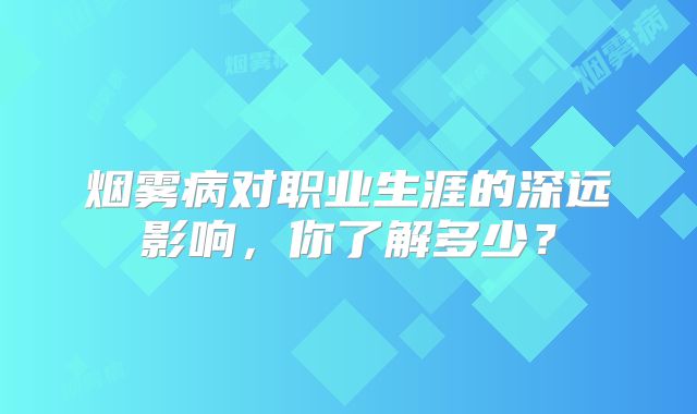 烟雾病对职业生涯的深远影响，你了解多少？