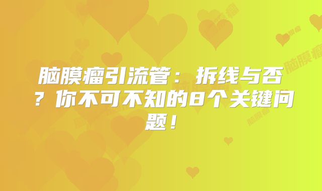 脑膜瘤引流管：拆线与否？你不可不知的8个关键问题！