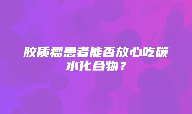 胶质瘤患者能否放心吃碳水化合物？