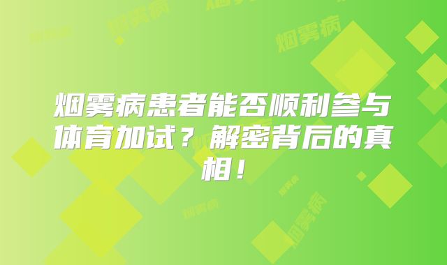 烟雾病患者能否顺利参与体育加试？解密背后的真相！