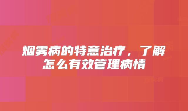 烟雾病的特意治疗，了解怎么有效管理病情