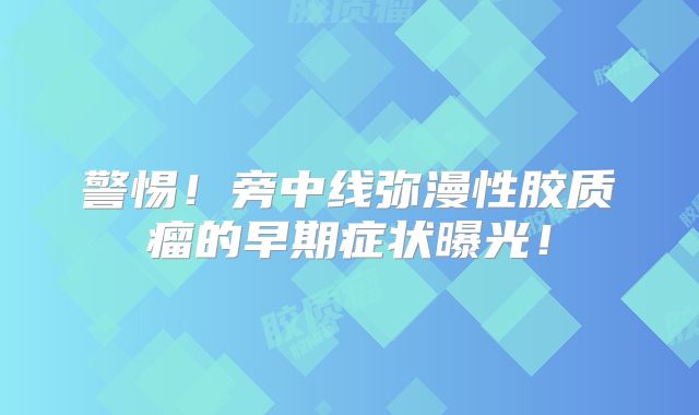 警惕！旁中线弥漫性胶质瘤的早期症状曝光！
