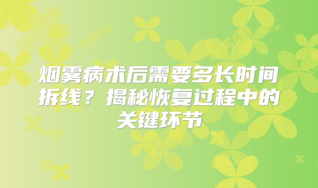 烟雾病术后需要多长时间拆线？揭秘恢复过程中的关键环节