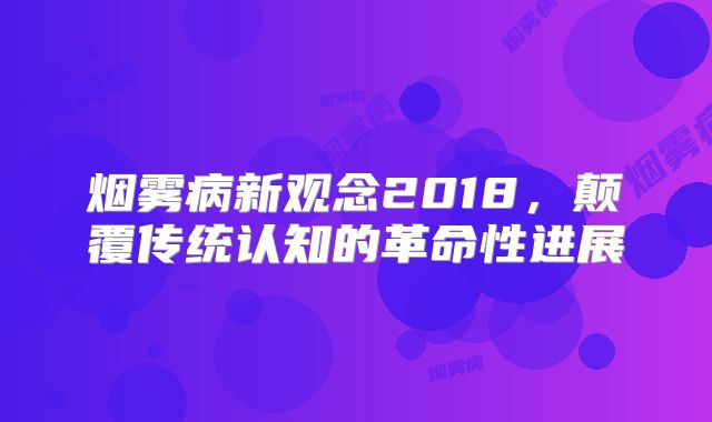 烟雾病新观念2018，颠覆传统认知的革命性进展