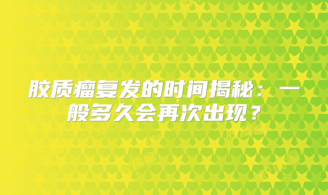 胶质瘤复发的时间揭秘：一般多久会再次出现？