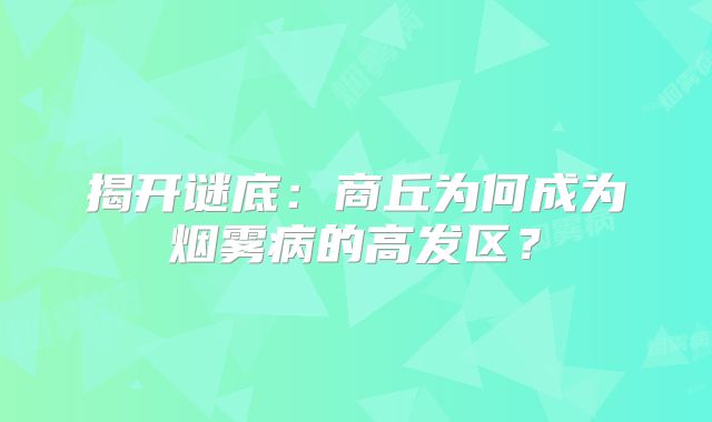 揭开谜底：商丘为何成为烟雾病的高发区？