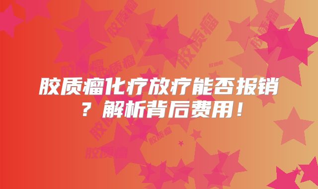 胶质瘤化疗放疗能否报销？解析背后费用！