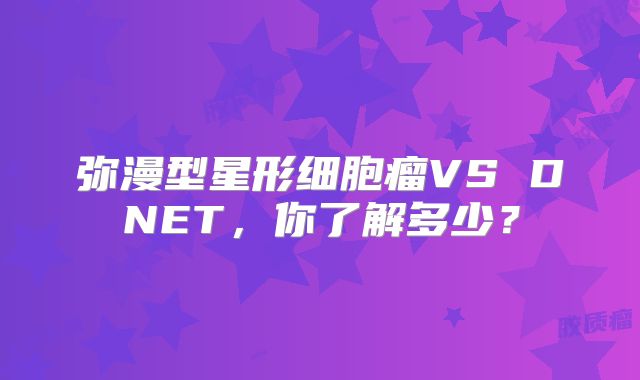 弥漫型星形细胞瘤VS DNET，你了解多少？