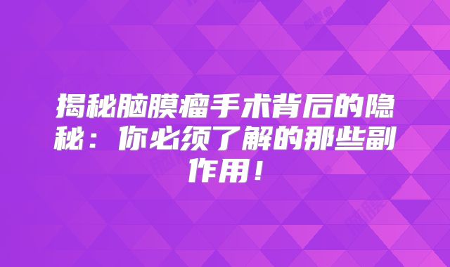 揭秘脑膜瘤手术背后的隐秘：你必须了解的那些副作用！