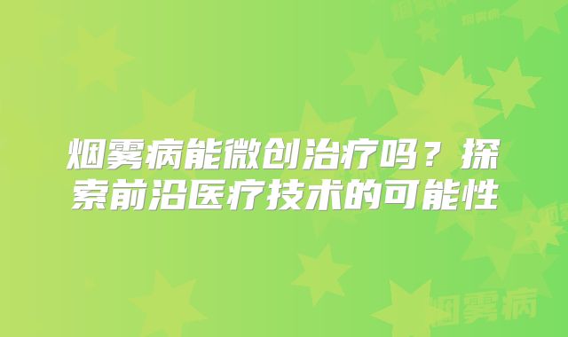 烟雾病能微创治疗吗？探索前沿医疗技术的可能性