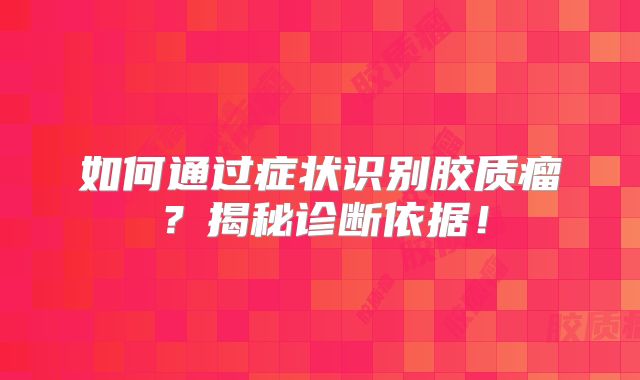如何通过症状识别胶质瘤？揭秘诊断依据！