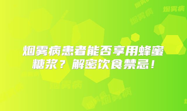 烟雾病患者能否享用蜂蜜糖浆？解密饮食禁忌！