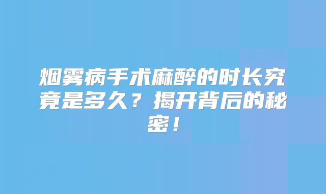 烟雾病手术麻醉的时长究竟是多久？揭开背后的秘密！