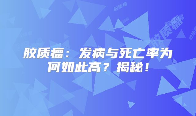 胶质瘤：发病与死亡率为何如此高？揭秘！