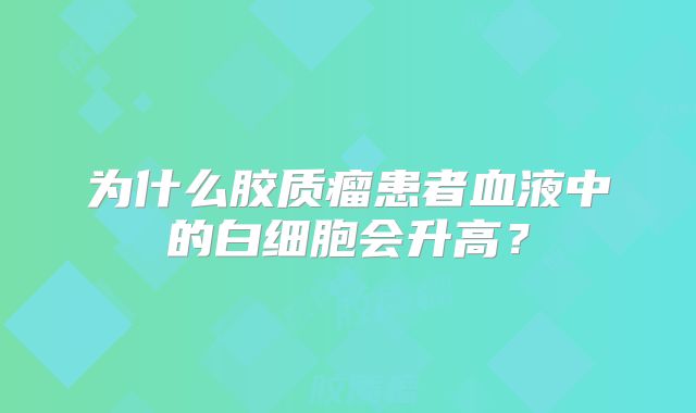 为什么胶质瘤患者血液中的白细胞会升高？