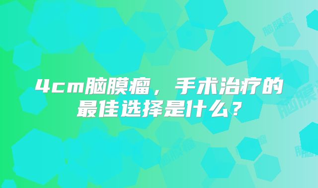 4cm脑膜瘤，手术治疗的最佳选择是什么？