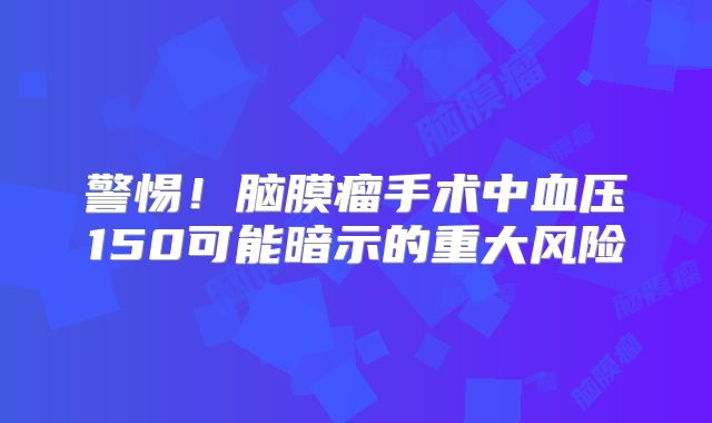 警惕！脑膜瘤手术中血压150可能暗示的重大风险