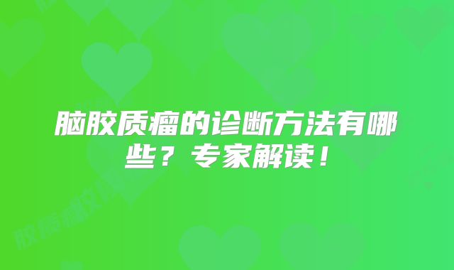 脑胶质瘤的诊断方法有哪些？专家解读！