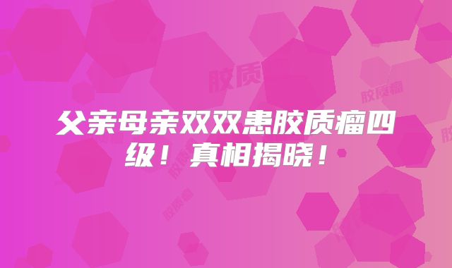 父亲母亲双双患胶质瘤四级！真相揭晓！