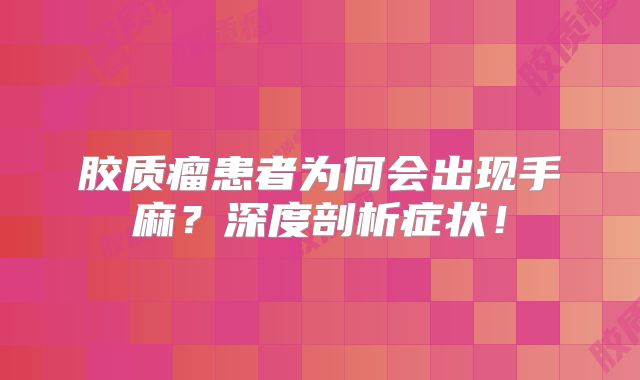 胶质瘤患者为何会出现手麻？深度剖析症状！