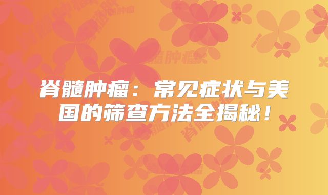 脊髓肿瘤：常见症状与美国的筛查方法全揭秘！