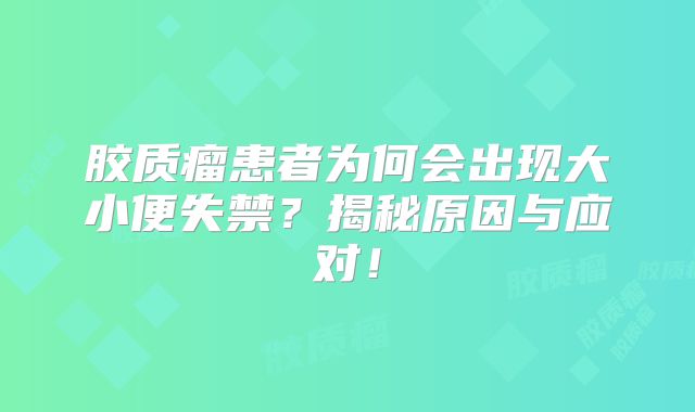 胶质瘤患者为何会出现大小便失禁？揭秘原因与应对！