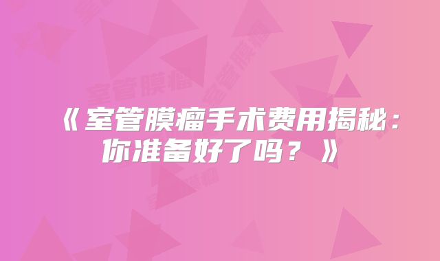 《室管膜瘤手术费用揭秘：你准备好了吗？》