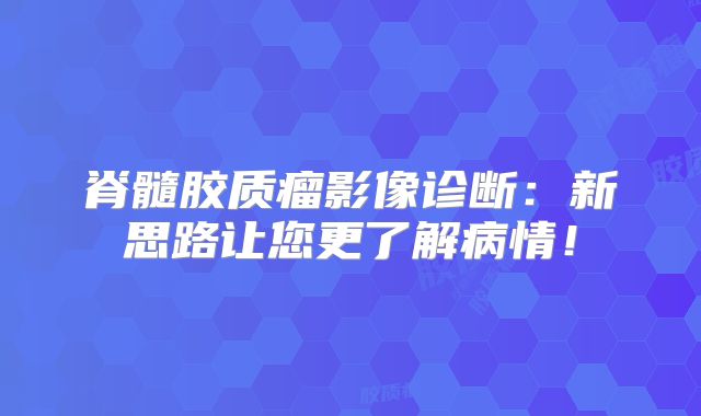 脊髓胶质瘤影像诊断：新思路让您更了解病情！