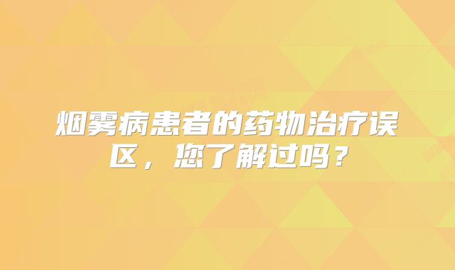 烟雾病患者的药物治疗误区，您了解过吗？