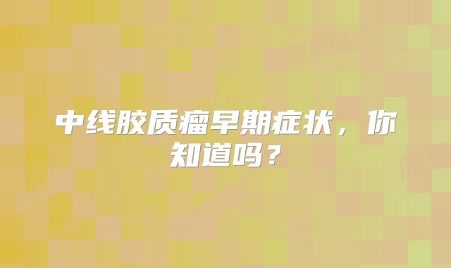 中线胶质瘤早期症状，你知道吗？