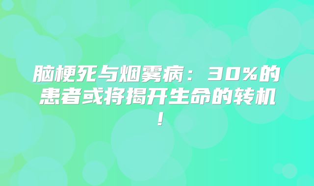 脑梗死与烟雾病：30%的患者或将揭开生命的转机！