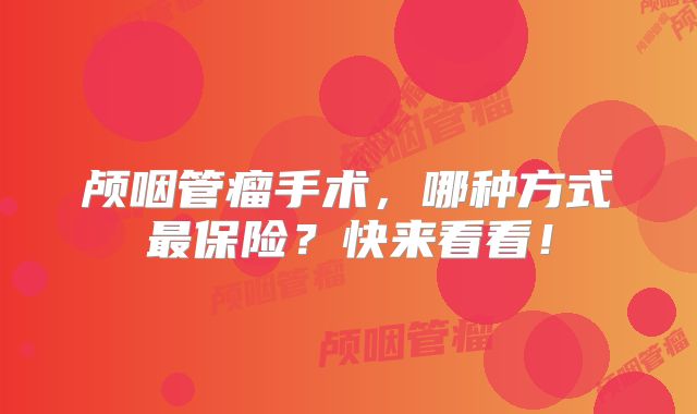 颅咽管瘤手术，哪种方式最保险？快来看看！