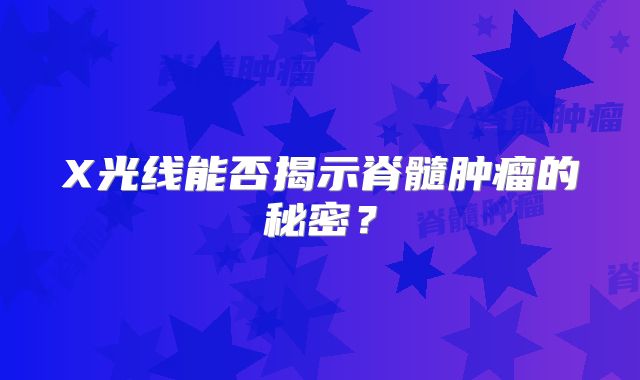X光线能否揭示脊髓肿瘤的秘密？
