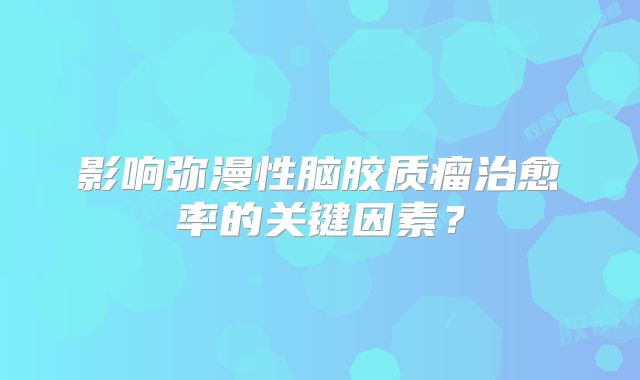 影响弥漫性脑胶质瘤治愈率的关键因素？
