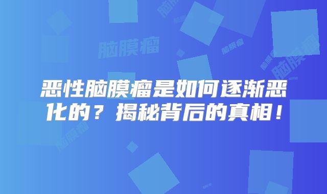 恶性脑膜瘤是如何逐渐恶化的？揭秘背后的真相！