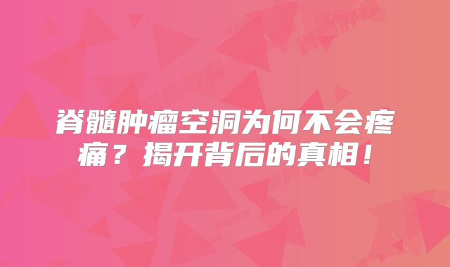 脊髓肿瘤空洞为何不会疼痛？揭开背后的真相！