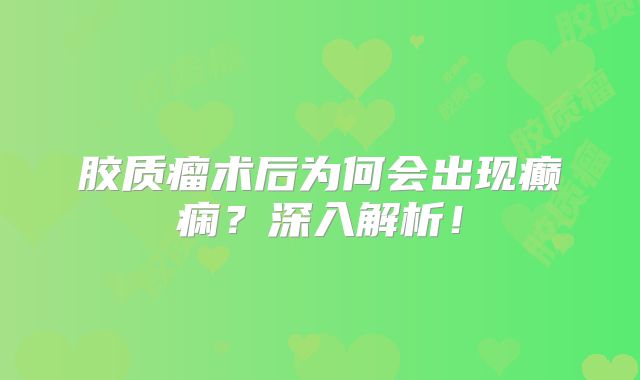 胶质瘤术后为何会出现癫痫？深入解析！