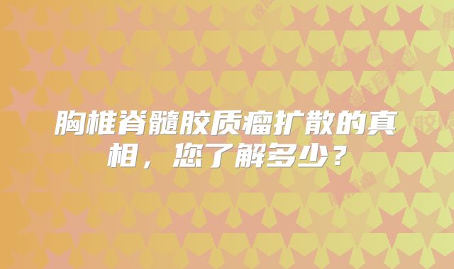胸椎脊髓胶质瘤扩散的真相，您了解多少？