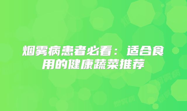 烟雾病患者必看：适合食用的健康蔬菜推荐