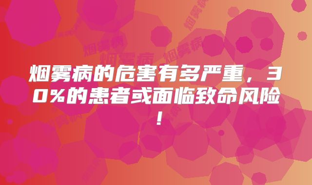 烟雾病的危害有多严重，30%的患者或面临致命风险！